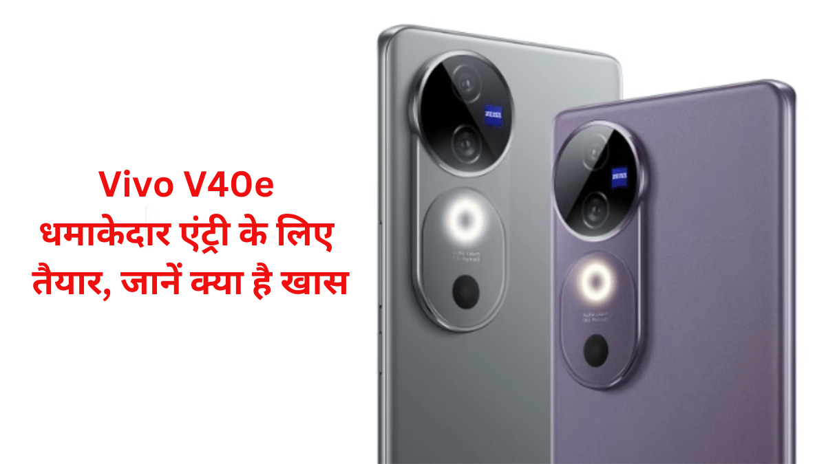 Vivo V40e धमाकेदार एंट्री के लिए तैयार, जानें क्या है खास